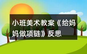 小班美術(shù)教案《給媽媽做項鏈》反思