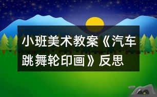 小班美術教案《汽車跳舞（輪印畫）》反思