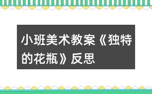 小班美術(shù)教案《獨特的花瓶》反思