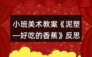 小班美術教案《泥塑―好吃的香蕉》反思