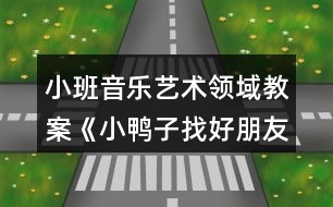 小班音樂藝術(shù)領(lǐng)域教案《小鴨子找好朋友》設(shè)計(jì)意圖反思