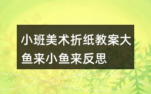 小班美術(shù)折紙教案大魚來小魚來反思