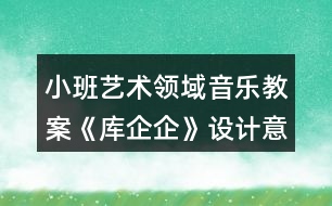 小班藝術(shù)領(lǐng)域音樂教案《庫(kù)企企》設(shè)計(jì)意圖反思