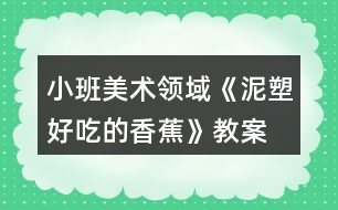 小班美術(shù)領(lǐng)域《泥塑—好吃的香蕉》教案反思