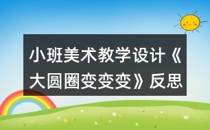 小班美術(shù)教學(xué)設(shè)計(jì)《大圓圈變變變》反思