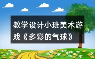 教學(xué)設(shè)計小班美術(shù)游戲《多彩的氣球》