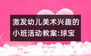 激發(fā)幼兒美術(shù)興趣的小班活動教案:球?qū)殞毜男乱?></p>										
													<p>激發(fā)幼兒美術(shù)興趣的小班活動教案:球?qū)殞毜男乱?br />活動目標： </p>						</div>
						</div>
					</div>
					<div   id=