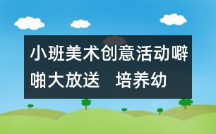 小班美術創(chuàng)意活動：噼啪大放送   培養(yǎng)幼兒開朗的性格