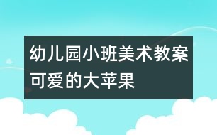 幼兒園小班美術教案：可愛的大蘋果