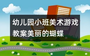 幼兒園小班美術游戲教案：美麗的蝴蝶