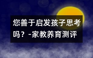 您善于啟發(fā)孩子思考嗎？-家教養(yǎng)育測評