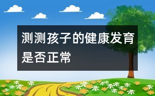 測(cè)測(cè)孩子的健康發(fā)育是否正常