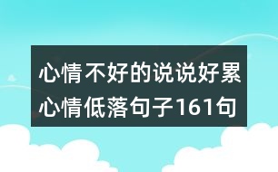 心情不好的說(shuō)說(shuō)好累心情低落句子161句