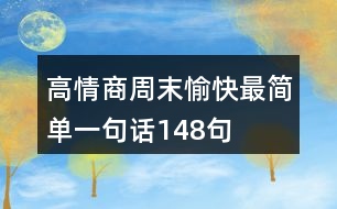 高情商周末愉快最簡(jiǎn)單一句話148句