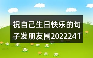 祝自己生日快樂的句子發(fā)朋友圈2022241句