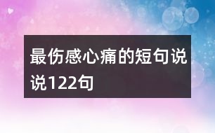 最傷感心痛的短句說(shuō)說(shuō)122句