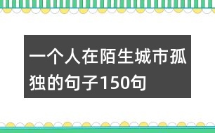 一個人在陌生城市孤獨的句子150句