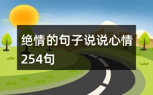 絕情的句子說(shuō)說(shuō)心情254句