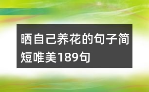 曬自己養(yǎng)花的句子簡短唯美189句