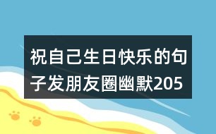 祝自己生日快樂(lè)的句子發(fā)朋友圈幽默205句