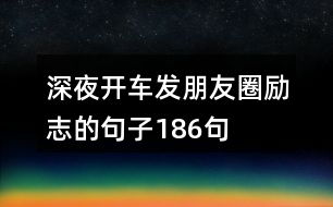 深夜開車發(fā)朋友圈勵志的句子186句