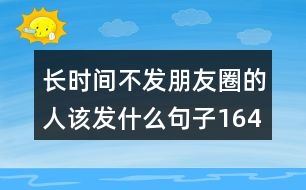 長時間不發(fā)朋友圈的人該發(fā)什么句子164句