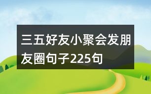 三五好友小聚會發(fā)朋友圈句子225句