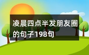 凌晨四點(diǎn)半發(fā)朋友圈的句子198句