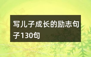 寫(xiě)兒子成長(zhǎng)的勵(lì)志句子130句