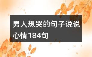 男人想哭的句子說(shuō)說(shuō)心情184句