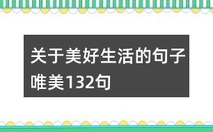 關(guān)于美好生活的句子唯美132句