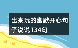 出來(lái)玩的幽默開(kāi)心句子說(shuō)說(shuō)134句