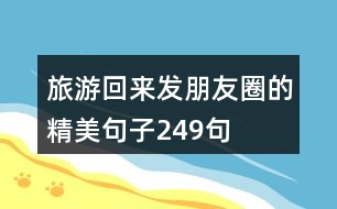 旅游回來(lái)發(fā)朋友圈的精美句子249句