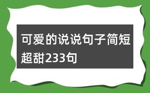 可愛(ài)的說(shuō)說(shuō)句子簡(jiǎn)短超甜233句