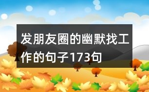 發(fā)朋友圈的幽默找工作的句子173句