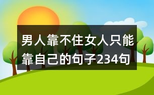 男人靠不住女人只能靠自己的句子234句