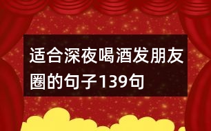 適合深夜喝酒發(fā)朋友圈的句子139句