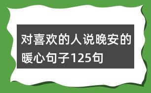 對喜歡的人說晚安的暖心句子125句