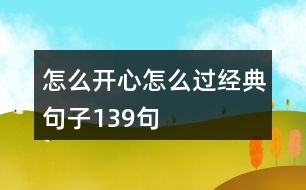 怎么開(kāi)心怎么過(guò)經(jīng)典句子139句