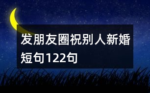 發(fā)朋友圈祝別人新婚短句122句