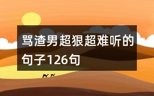 罵渣男超狠超難聽的句子126句