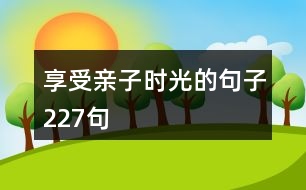 享受親子時(shí)光的句子227句