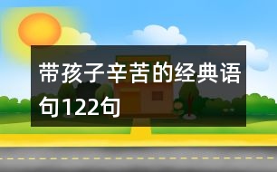 帶孩子辛苦的經(jīng)典語句122句