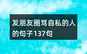 發(fā)朋友圈罵自私的人的句子137句