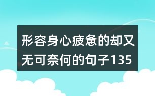 形容身心疲憊的卻又無(wú)可奈何的句子135句