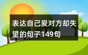 表達(dá)自己愛對方卻失望的句子149句