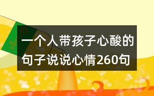 一個(gè)人帶孩子心酸的句子說說心情260句