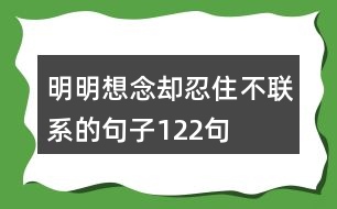 明明想念卻忍住不聯(lián)系的句子122句