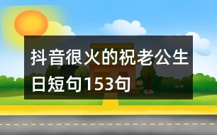 抖音很火的祝老公生日短句153句