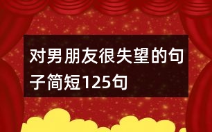 對(duì)男朋友很失望的句子簡(jiǎn)短125句